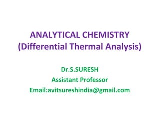ANALYTICAL CHEMISTRY
(Differential Thermal Analysis)
Dr.S.SURESH
Assistant Professor
Email:avitsureshindia@gmail.com
 