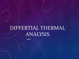 DIFFERTIAL THERMAL
ANALYSIS
SHIV
 
