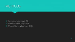 METHODS
 Thermo gravimetric analysis (TG)
 Differential Thermal Analysis (DTA)
 Differential Scanning Calorimetry (DSC)
4
 
