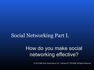 Social Networking Part I.
How do you make social
networking effective?
Developed by Diane Rines, Founder Pros Communities
© 2010 DBA Wise Career Move LLC, Toll-free 877-735-6288, All Rights Reserved
 