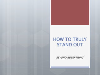 HOW TO TRULY
STAND OUT
BEYOND ADVERTISING
 