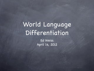 World Language
Differentiation
      Ed Weiss
    April 14, 2012
 