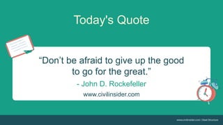 Today's Quote
“Don’t be afraid to give up the good
to go for the great.”
- John D. Rockefeller
www.civilinsider.com
 