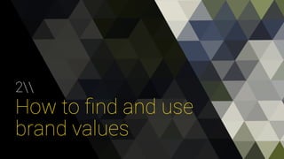 2 
How to find and use 
brand values 
 