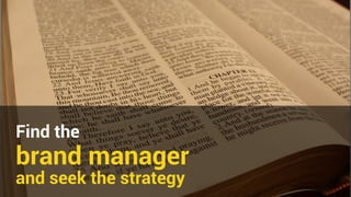 Find the 
brand manager 
and seek the strategy 
 
