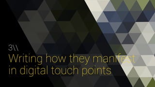 3 
Writing how they manifest 
in digital touch points 
 