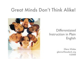 Great Minds Don’t Think Alike!



                      Differentiated
                 Instruction in Plain
                              English


                            Glenn Wiebe
                      glennw@essdack.org
                                 ©2008