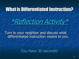 What is Differentiated Instruction? *Reflection Activity* Turn to your neighbor and discuss what differentiated instruction means to you. You have 30 seconds! 