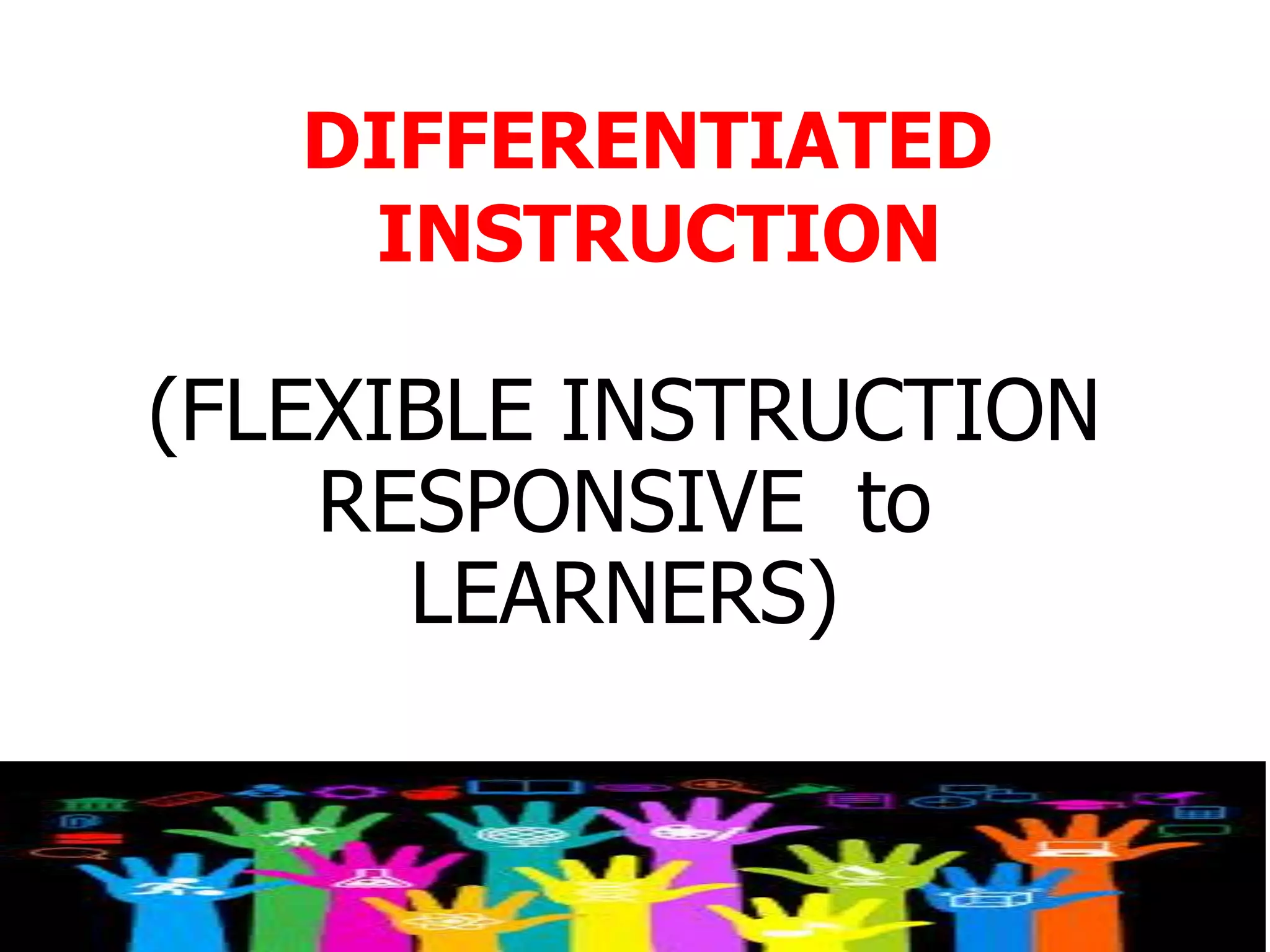 (FLEXIBLE INSTRUCTION
RESPONSIVE to
LEARNERS)
DIFFERENTIATED
INSTRUCTION
 
