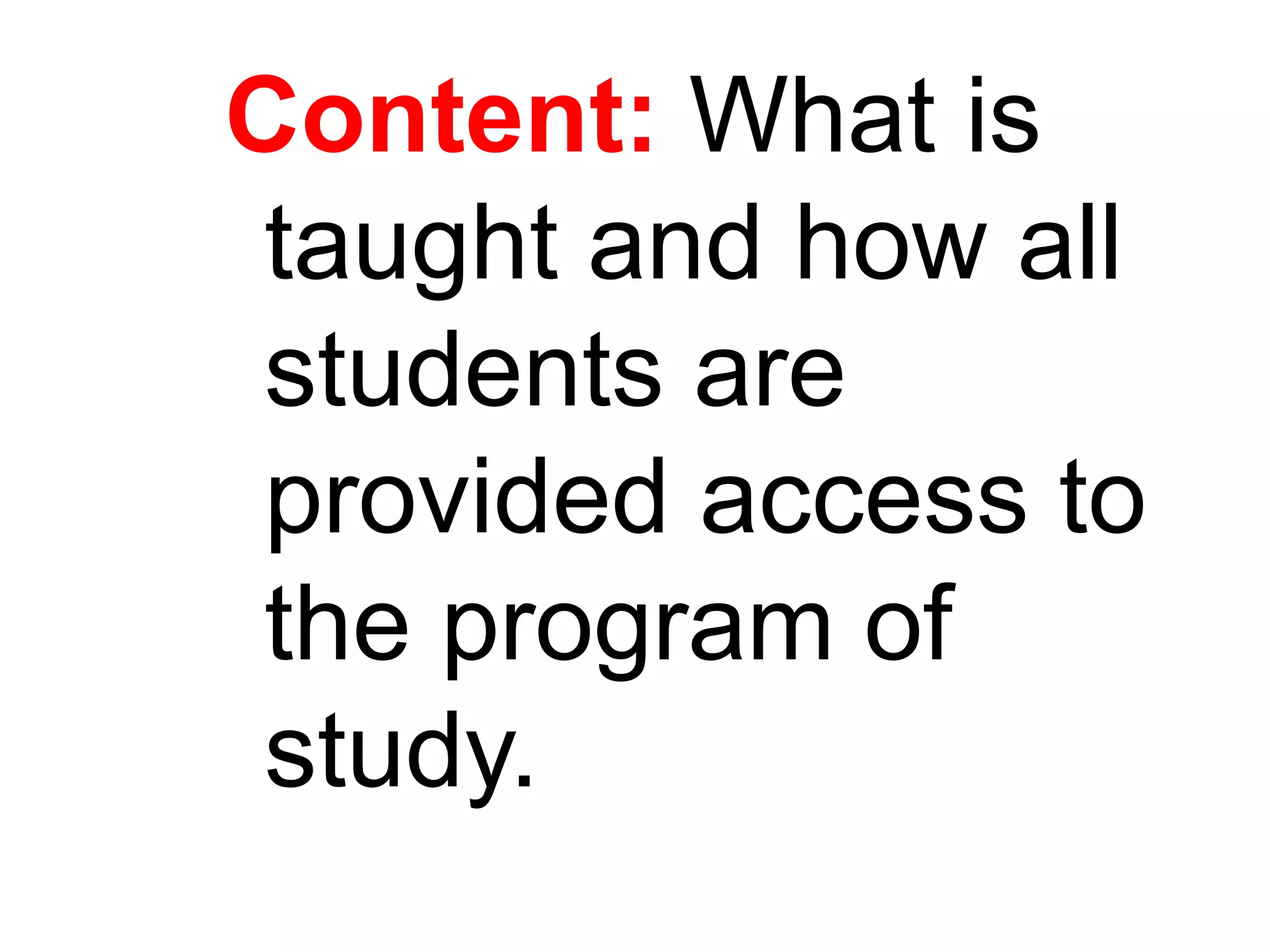 Content: What is
taught and how all
students are
provided access to
the program of
study.
 