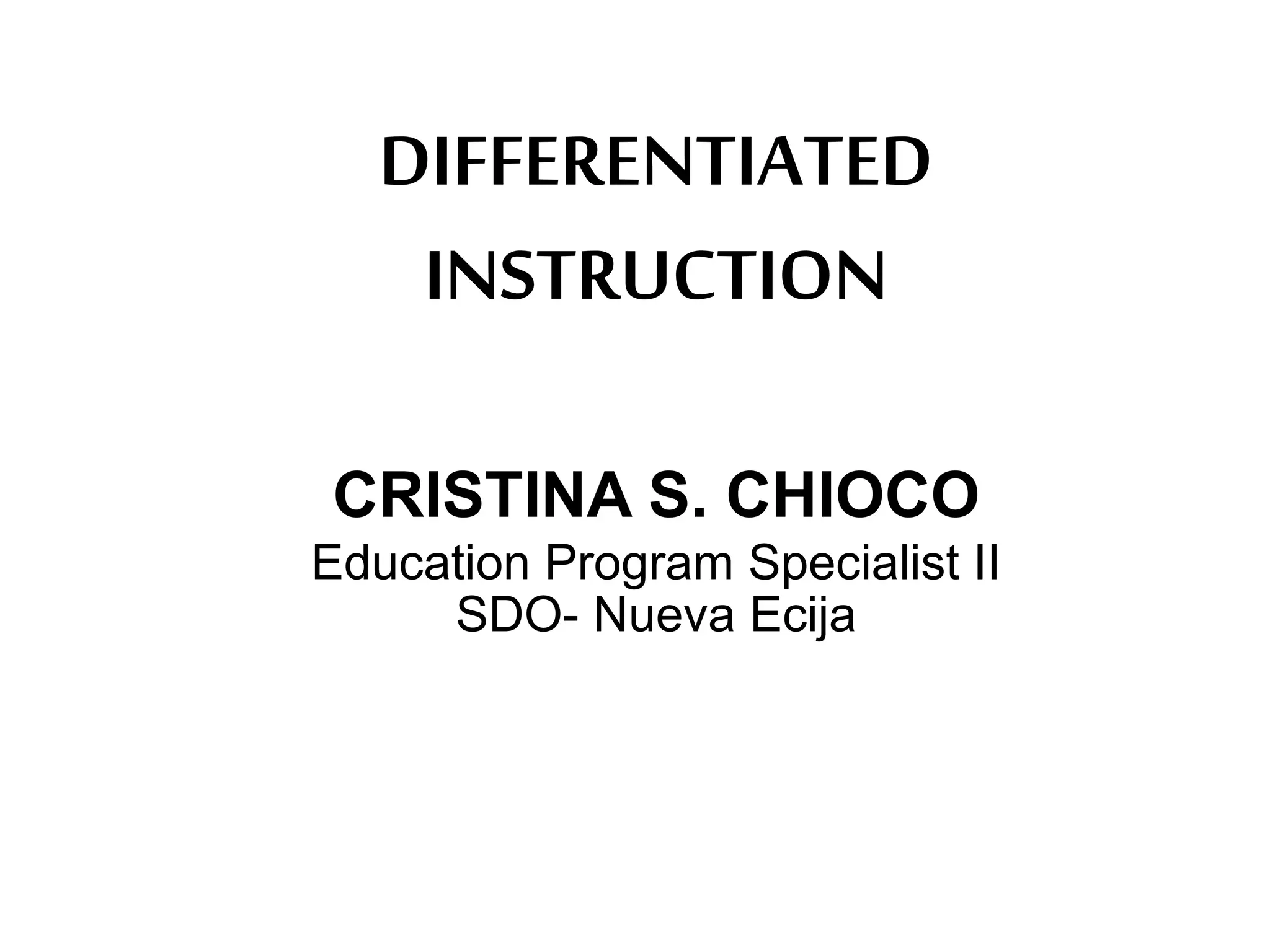 DIFFERENTIATED
INSTRUCTION
CRISTINA S. CHIOCO
Education Program Specialist II
SDO- Nueva Ecija
 