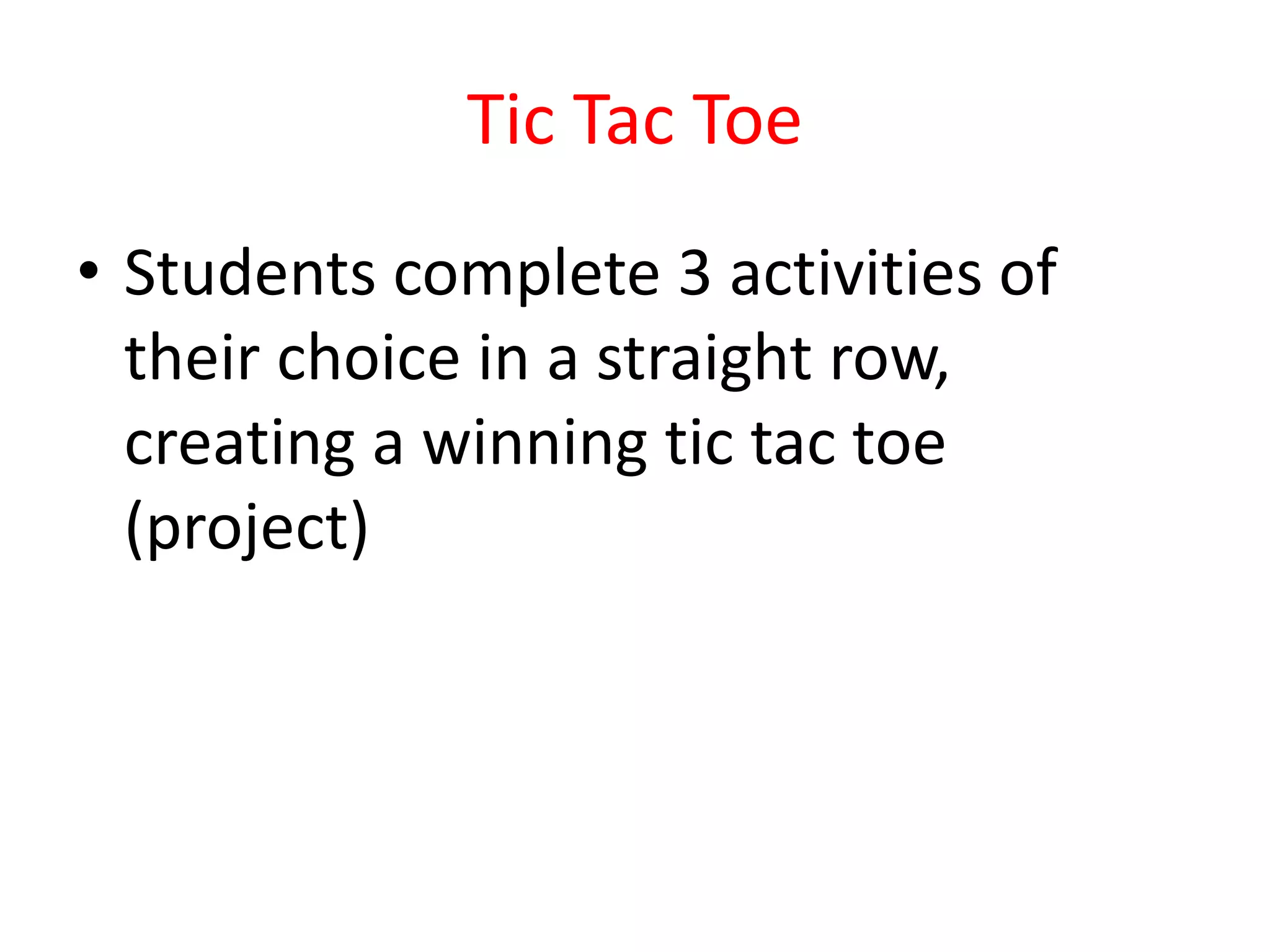 Tic Tac Toe
• Students complete 3 activities of
their choice in a straight row,
creating a winning tic tac toe
(project)
 