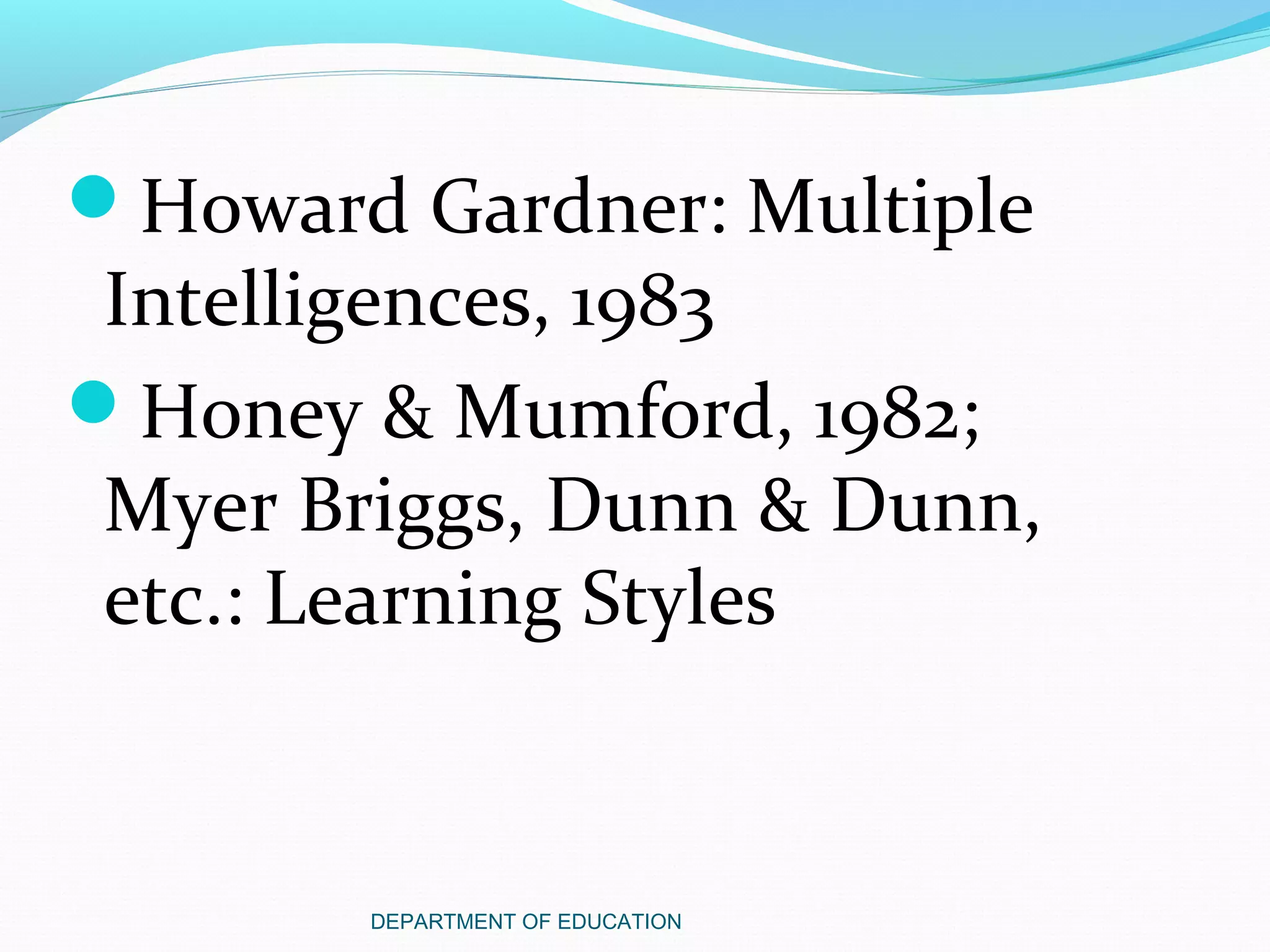 Howard Gardner: Multiple
Intelligences, 1983
Honey & Mumford, 1982;
Myer Briggs, Dunn & Dunn,
etc.: Learning Styles
DEPARTMENT OF EDUCATION
 