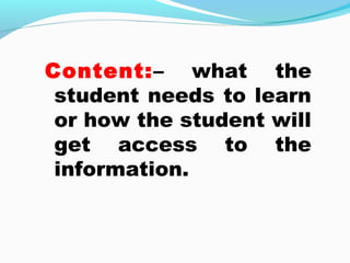 Content:– what the
student needs to learn
or how the student will
get access to the
information.
 