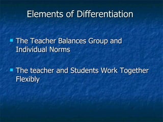 Elements of Differentiation  The Teacher Balances Group and Individual Norms The teacher and Students Work Together Flexibly 