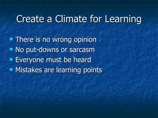 Create a Climate for Learning There is no wrong opinion No put-downs or sarcasm Everyone must be heard Mistakes are learning points 