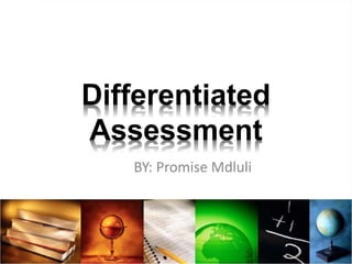 Differentiated
Assessment
BY: Promise Mdluli
 