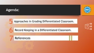 Agenda:
5
6
7
Approaches in Grading Differentiated Classroom.
Record Keeping in a Differentiated Classroom.
References
 