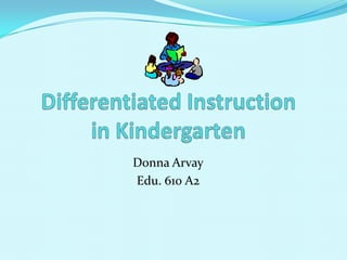 Differentiated Instruction in Kindergarten Donna Arvay 