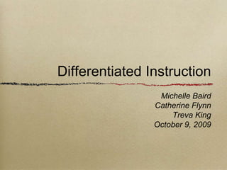 Differentiated Instruction
                 Michelle Baird
                Catherine Flynn
                    Treva King
                October 9, 2009
 