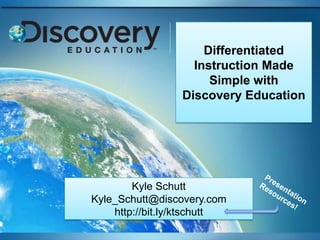 Differentiated Instruction Made Simple with Discovery Education Kyle Schutt Kyle_Schutt@discovery.com http://bit.ly/ktschutt Presentation Resources! 