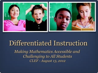 Differentiated Instruction
 Making Mathematics Accessible and
     Challenging to All Students
        CLEF - August 13, 2012
 