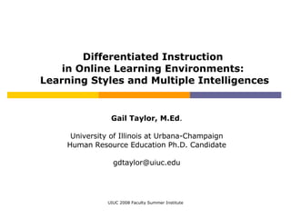 Differentiated Instruction  in Online Learning Environments:  Learning Styles and Multiple Intelligences Gail Taylor, M.Ed . University of Illinois at Urbana-Champaign Human Resource Education Ph.D. Candidate [email_address] 