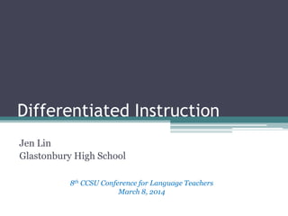 Differentiated Instruction
Jen Lin
Glastonbury High School
8th CCSU Conference for Language Teachers
March 8, 2014

 