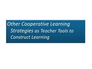 Other Cooperative Learning 
Strategies as Teacher Tools to 
Construct Learning 
 