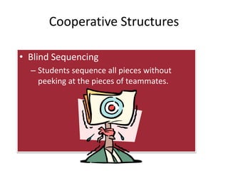 Cooperative Structures 
• Blind Sequencing 
– Students sequence all pieces without 
peeking at the pieces of teammates. 
 