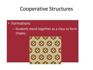 Cooperative Structures 
• Formations 
– Students stand together as a class to form 
shapes. 
 