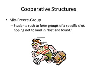 Cooperative Structures 
• Mix-Freeze-Group 
– Students rush to form groups of a specific size, 
hoping not to land in “lost and found.” 
 