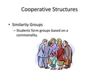 Cooperative Structures 
• Similarity Groups 
– Students form groups based on a 
commonality. 
 