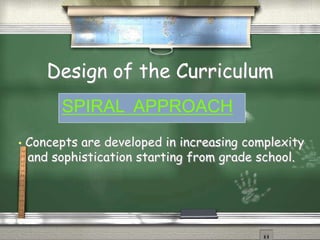 Design of the Curriculum 
SPIRAL APPROACH 
• Concepts are developed in increasing complexity 
and sophistication starting from grade school. 
 