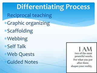 Reciprocal teaching
Graphic organizing
Scaffolding
Webbing
Self Talk
Web Quests
Guided Notes
Differentiating Process
 