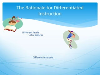 Different levels
of readiness
Different Interests
The Rationale for Differentiated
Instruction
 