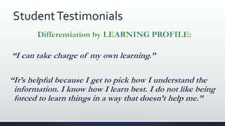 StudentTestimonials
“I can take charge of my own learning.”
“It’s helpful because I get to pick how I understand the
information. I know how I learn best. I do not like being
forced to learn things in a way that doesn’t help me.”
 