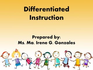 Differentiated
Instruction
Prepared by:
Ms. Ma. Irene G. Gonzales
 