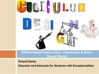 Roland Darby
Educator and Advocate for Students with Exceptionalities
Differentiated Instruction: Classroom & Role-
Based Model
 