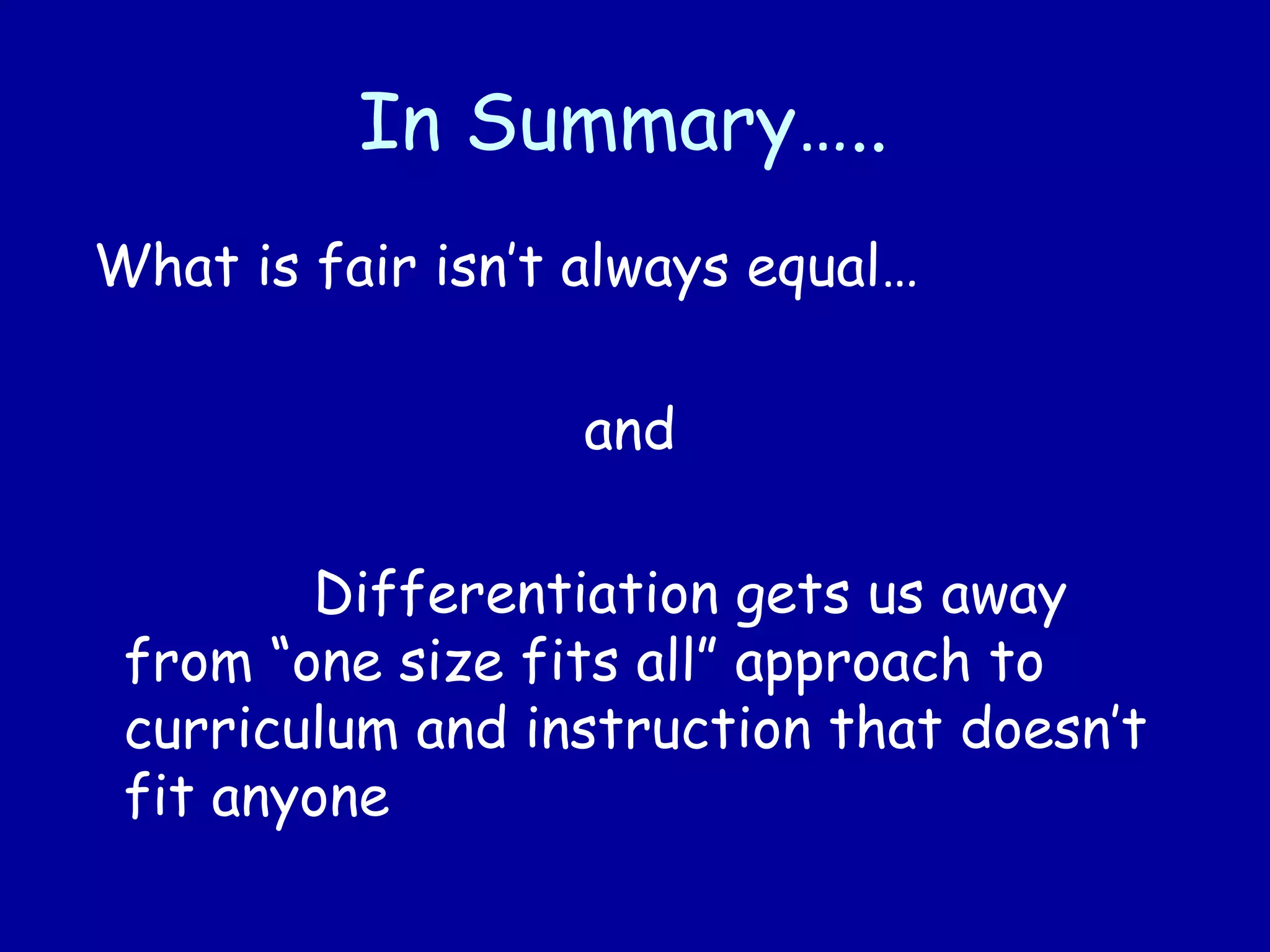 In Summary…..
What is fair isn’t always equal…
and
Differentiation gets us away
from “one size fits all” approach to
curriculum and instruction that doesn’t
fit anyone
 