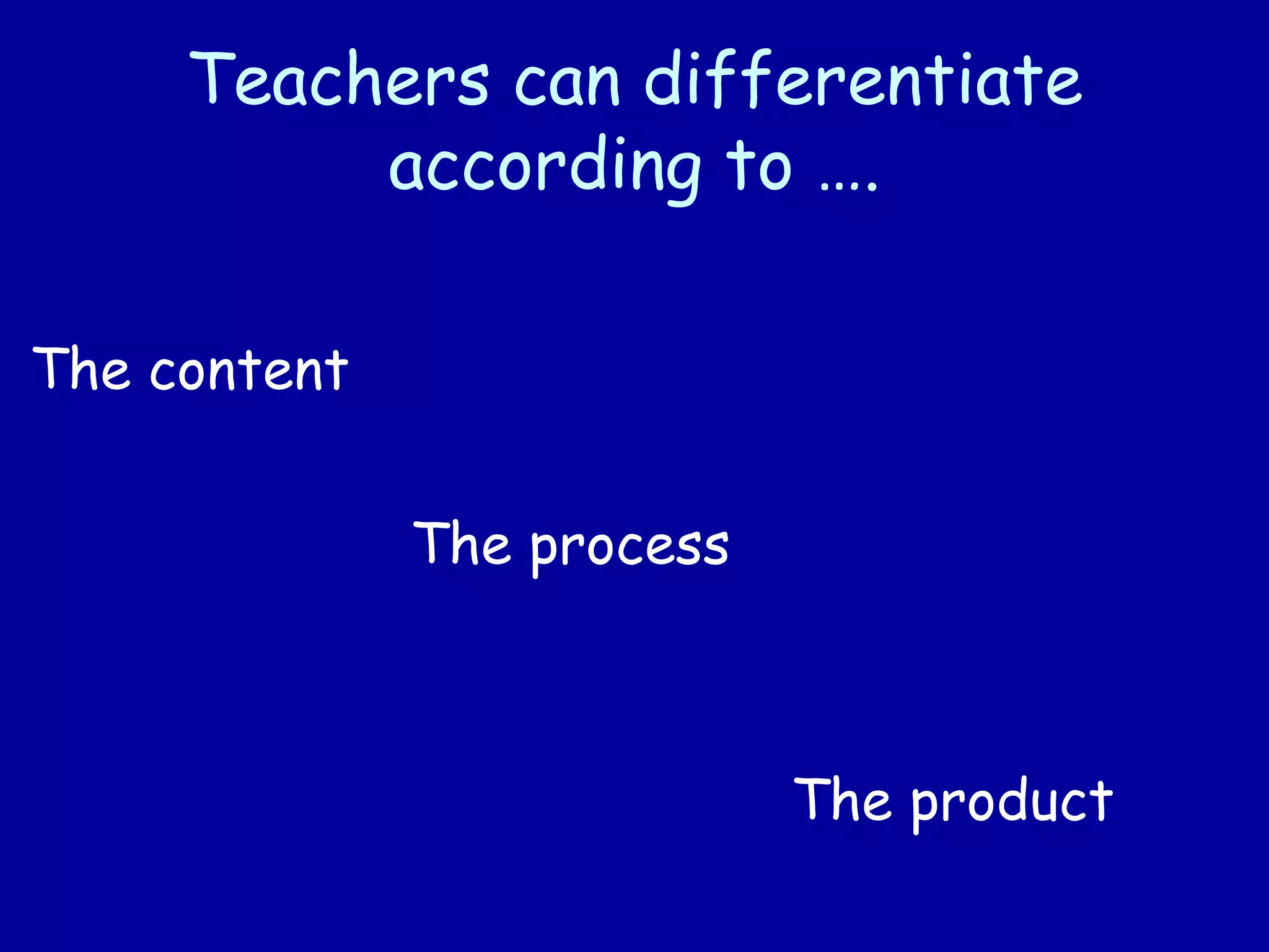 Teachers can differentiate
according to ….
The content
The process
The product
 
