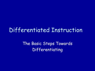 Differentiated Instruction
The Basic Steps Towards
Differentiating
 