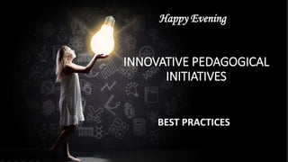 INNOVATIVE PEDAGOGICAL
INITIATIVES
BEST PRACTICES
Happy Evening
 