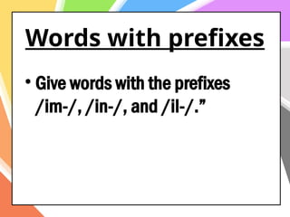 Words with prefixes
• Give words with the prefixes
/im-/, /in-/, and /il-/.”
 