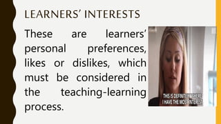 LEARNERS’ INTERESTS
These are learners’
personal preferences,
likes or dislikes, which
must be considered in
the teaching-learning
process.
 