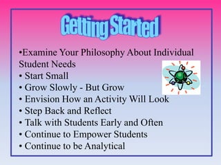 •Examine Your Philosophy About Individual
Student Needs
• Start Small
• Grow Slowly - But Grow
• Envision How an Activity Will Look
• Step Back and Reflect
• Talk with Students Early and Often
• Continue to Empower Students
• Continue to be Analytical
 