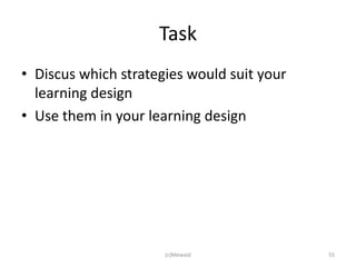 Task
• Discus which strategies would suit your
  learning design
• Use them in your learning design




                      (c)Mewald             55
 