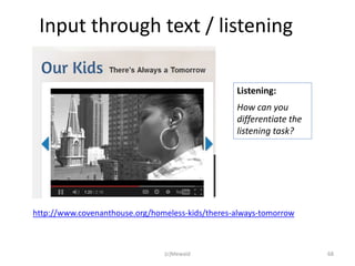 Input through text / listening

                                                  Listening:
                                                  How can you
                                                  differentiate the
                                                  listening task?




http://www.covenanthouse.org/homeless-kids/theres-always-tomorrow



                                (c)Mewald                             68
 