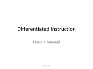 Differentiated Instruction

       Claudia Mewald




            (c)Mewald        1
 