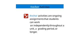 Anchor activities are ongoing
assignmentsthat students
can work
on independentlythroughout a
unit, a grading period,or
longer.
Anchor Activities
 